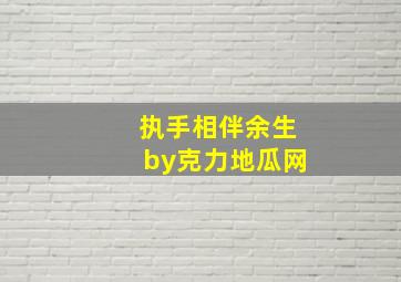 执手相伴余生by克力地瓜网