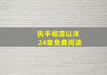 执手相濡以沫24章免费阅读,执手相依全文免费阅读 小说