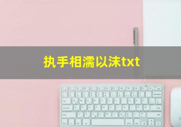 执手相濡以沫txt,执手相濡以沫是什么意思