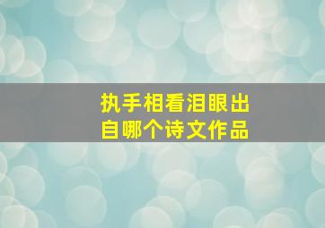 执手相看泪眼出自哪个诗文作品,执手相看泪眼出自哪个诗文作品中