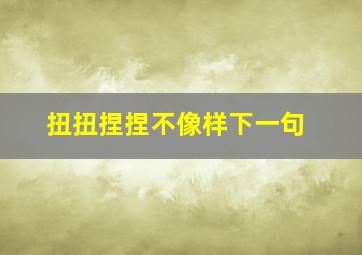 扭扭捏捏不像样下一句