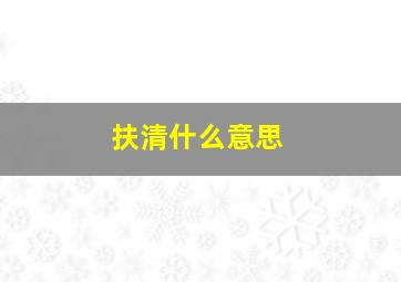 扶清什么意思,扶清生书法价格