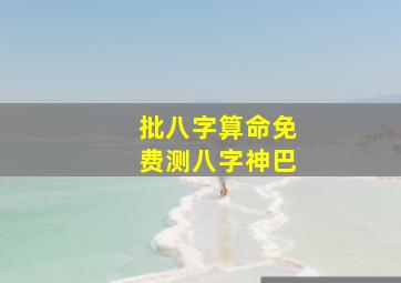 批八字算命免费测八字神巴,批八字算命最准的生辰八字算命免费