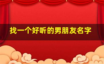 找一个好听的男朋友名字,找一个好听的男朋友名字大全