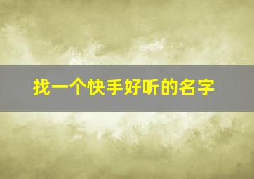 找一个快手好听的名字,搜一个好听的快手名字