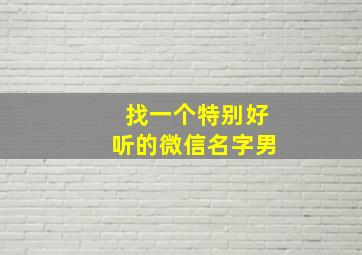 找一个特别好听的微信名字男,很好听的男生微信名