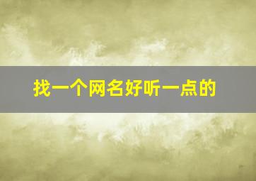 找一个网名好听一点的,找一个网名好听一点的男生