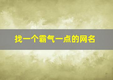 找一个霸气一点的网名,找一个霸气的网名称