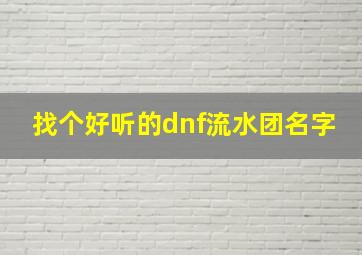 找个好听的dnf流水团名字,找个好听的dnf流水团名字怎么取