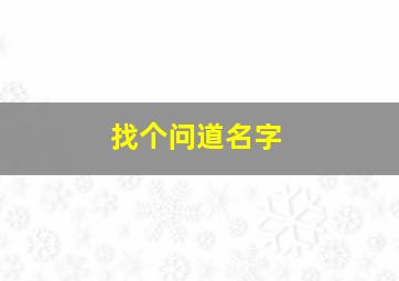 找个问道名字,好听的问道游戏名字大全