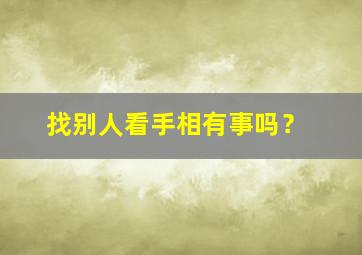 找别人看手相有事吗？,找别人看手相有事吗怎么说