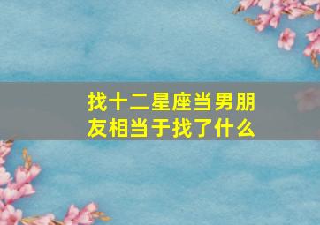 找十二星座当男朋友相当于找了什么,经常被人拿出来进行比较