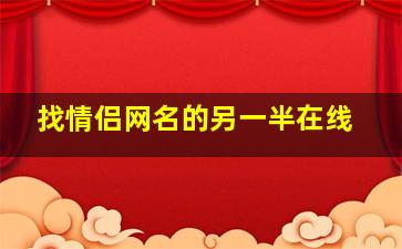 找情侣网名的另一半在线,aholic情侣另一半网名