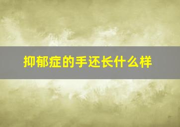 抑郁症的手还长什么样,抑郁症的手长什么样子图片