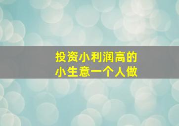 投资小利润高的小生意一个人做,投资小利润高的小生意一个人做怎么样