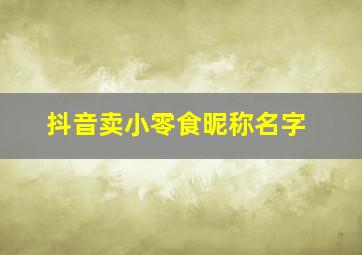 抖音卖小零食昵称名字,吃货昵称简短