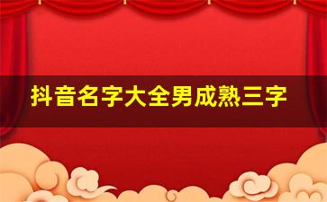 抖音名字大全男成熟三字,抖音昵称大全男文艺范抖音上很火的名字男