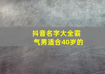 抖音名字大全霸气男适合40岁的,霸气的抖音网名