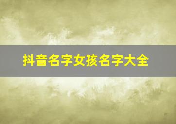 抖音名字女孩名字大全,抖音名字有哪些适合女孩的