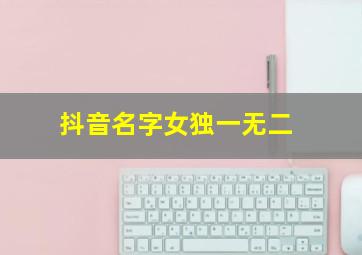 抖音名字女独一无二,抖音名字女生简单气质 霸气2024