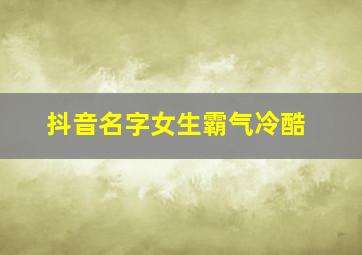 抖音名字女生霸气冷酷,抖音名字女生霸气冷酷英文