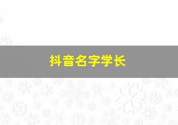 抖音名字学长,抖音上有个叫什么学长