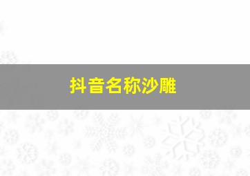 抖音名称沙雕,抖音名字傻雕