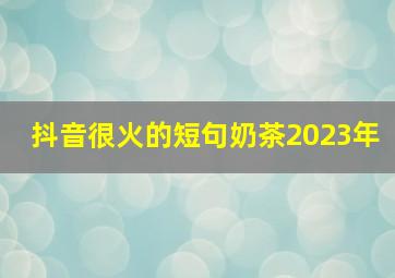 抖音很火的短句奶茶2023年,抖音最火文案短句2023