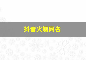 抖音火爆网名,抖音火爆网名女2024