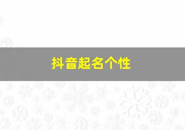 抖音起名个性,2024抖音个性名字