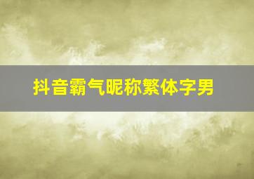 抖音霸气昵称繁体字男,抖音霸气网名2024繁体字