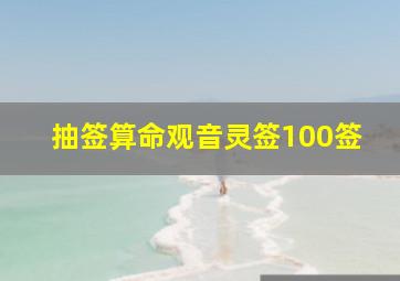 抽签算命观音灵签100签,抽签解签观音免费灵签