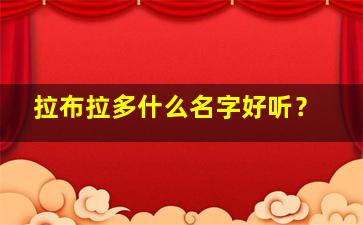 拉布拉多什么名字好听？,拉布拉多取什么名字最好最霸气?