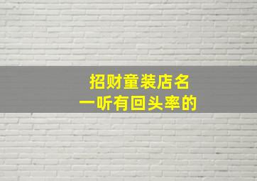 招财童装店名一听有回头率的,又旺财又顺当的童装店名字