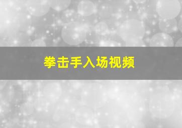 拳击手入场视频,拳击手出场视频