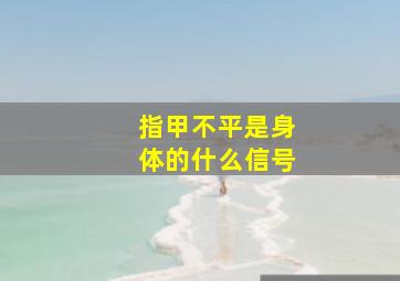 指甲不平是身体的什么信号,孩子指甲不平是因为营养不良吗