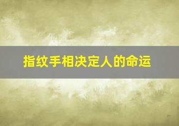 指纹手相决定人的命运,指纹手相决定人的命运吗女