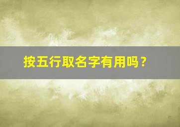 按五行取名字有用吗？,五行取名有科学依据吗