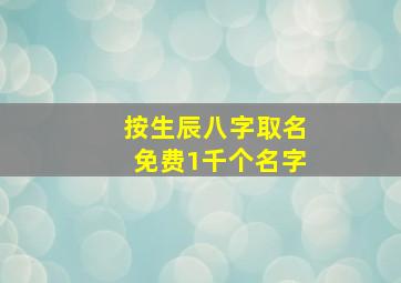 按生辰八字取名免费1千个名字,按生辰八字取名免费1千个名字女孩