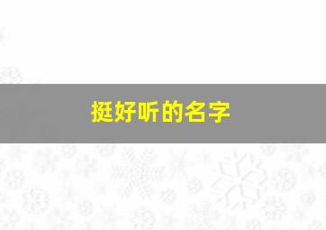 挺好听的名字,好听的名字大全2024