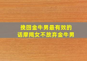 挽回金牛男最有效的话摩羯女不放弃金牛男