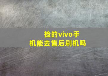 捡的vivo手机能去售后刷机吗,捡来的vivo手机刷机可以用吗