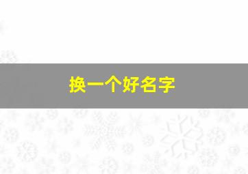 换一个好名字,换一个好名字怎么说