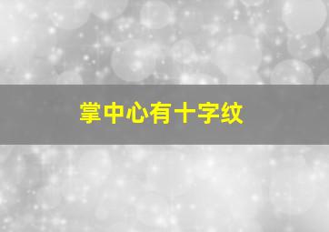 掌中心有十字纹,掌中有十字纹的人命好不好