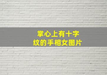 掌心上有十字纹的手相女图片,掌心上有十字纹的手相女图片