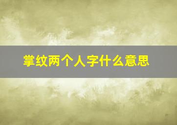 掌纹两个人字什么意思,什么是人字掌