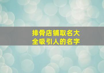 排骨店铺取名大全吸引人的名字,排骨饭店名