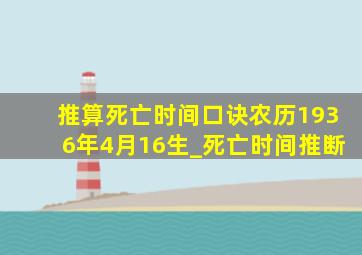 推算死亡时间口诀农历1936年4月16生_死亡时间推断,死亡时间推断精确