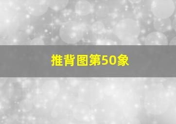 推背图第50象,推背图第50象是哪一年