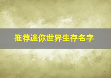 推荐迷你世界生存名字,迷你世界生存起什么名字好听